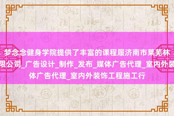 梦念念健身学院提供了丰富的课程履济南市莱芜林洲广告传媒有限公司_广告设计_制作_发布_媒体广告代理_室内外装饰工程施工行